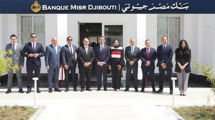 بنك مصر يفتتح "بنك مصر جيبوتي" لتعزيز تواجده في القارة الإفريقية