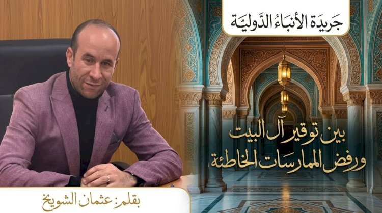 ​بين توقير آل البيت ورفض الممارسات الخاطئة رؤية للإنصاف والتوازن