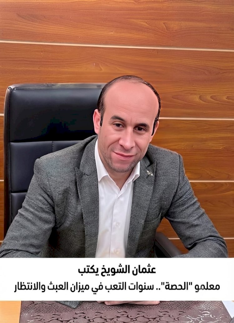 عثمان الشويخ يكتب : ​معلمو "الحصة".. سنوات التعب في ميزان العبث والانتظار ​