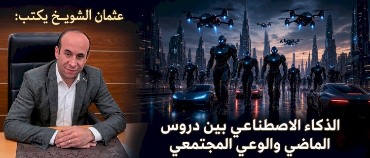 عثمان الشويخ يكتب الذكاء الاصطناعي بين دروس الماضي والوعي المجتمعي